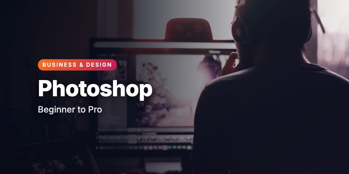 Adobe Photoshop Masterclass: From Beginner to Pro